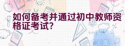 如何备考并通过初中教师资格证考试？