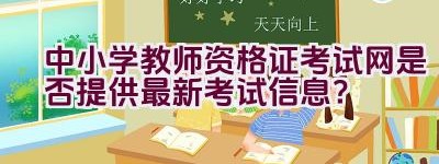 中小学教师资格证考试网是否提供最新考试信息？