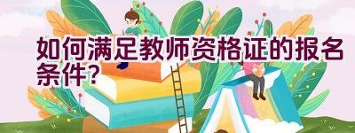 如何满足教师资格证的报名条件？