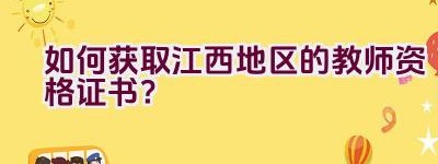 如何获取江西地区的教师资格证书？