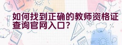 如何找到正确的教师资格证查询官网入口？