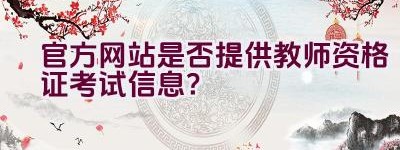 官方网站是否提供教师资格证考试信息？