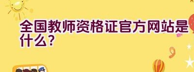 全国教师资格证官方网站是什么？