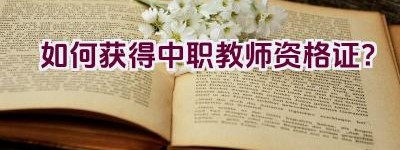 如何获得中职教师资格证？