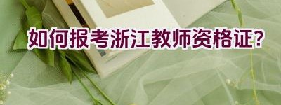 如何报考浙江教师资格证？