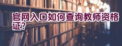 官网入口如何查询教师资格证？