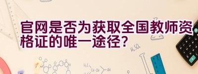 官网是否为获取全国教师资格证的唯一途径？