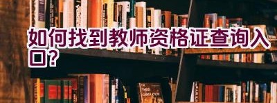 如何找到教师资格证查询入口？