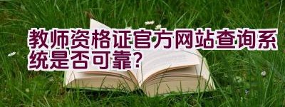 教师资格证官方网站查询系统是否可靠？