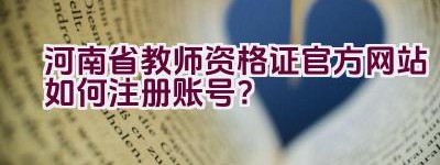 河南省教师资格证官方网站如何注册账号？