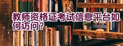 教师资格证考试信息平台如何访问？