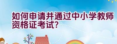 如何申请并通过中小学教师资格证考试？