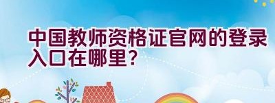 中国教师资格证官网的登录入口在哪里？