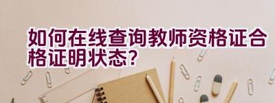 如何在线查询教师资格证合格证明状态？