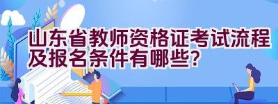 山东省教师资格证考试流程及报名条件有哪些？