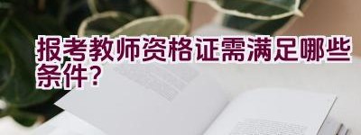 报考教师资格证需满足哪些条件？