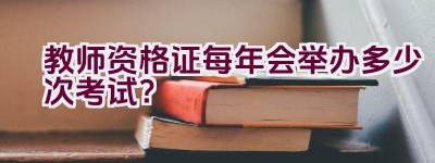 教师资格证每年会举办多少次考试？