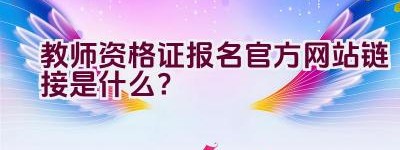 教师资格证报名官方网站链接是什么？