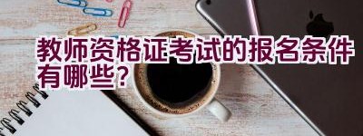 教师资格证考试的报名条件有哪些？