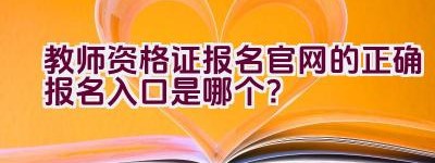 教师资格证报名官网的正确报名入口是哪个？