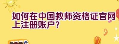 如何在中国教师资格证官网上注册账户？