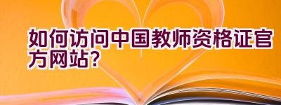 如何访问中国教师资格证官方网站？