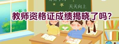 教师资格证成绩揭晓了吗？