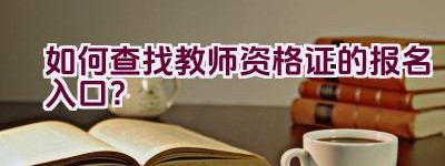 如何查找教师资格证的报名入口？