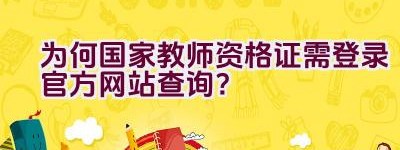 为何国家教师资格证需登录官方网站查询？