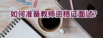 如何准备教师资格证面试？