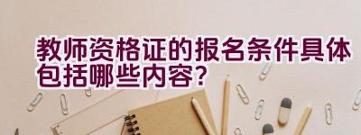 教师资格证的报名条件具体包括哪些内容？