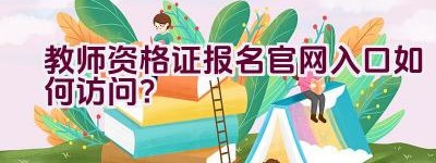 教师资格证报名官网入口如何访问？