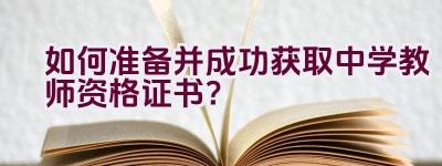 如何准备并成功获取中学教师资格证书？