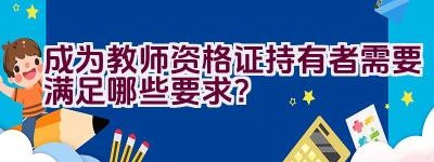 成为教师资格证持有者需要满足哪些要求？