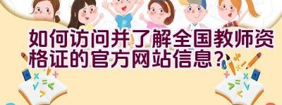 如何访问并了解全国教师资格证的官方网站信息？