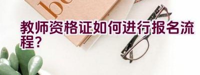 教师资格证如何进行报名流程？