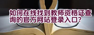 如何在线找到教师资格证查询的官方网站登录入口？