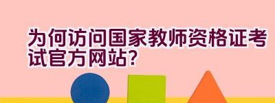 为何访问国家教师资格证考试官方网站？