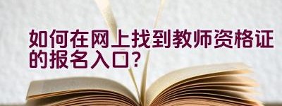 如何在网上找到教师资格证的报名入口？