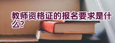 教师资格证的报名要求是什么？