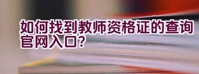 如何找到教师资格证的查询官网入口？