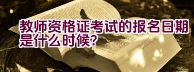 教师资格证考试的报名日期是什么时候？