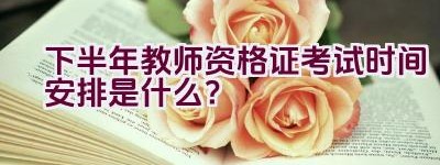 下半年教师资格证考试时间安排是什么？