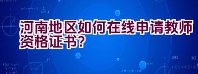 河南地区如何在线申请教师资格证书？