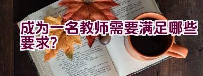 成为一名教师需要满足哪些要求？