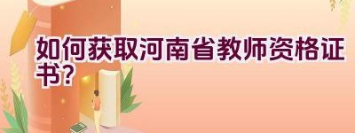 如何获取河南省教师资格证书？