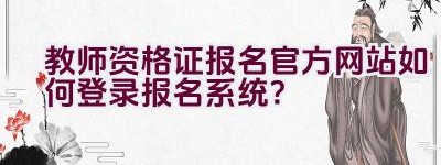 教师资格证报名官方网站如何登录报名系统？