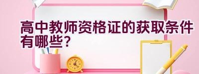 高中教师资格证的获取条件有哪些？