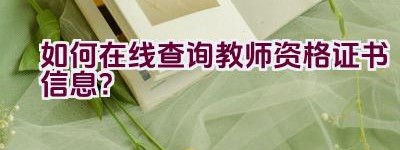 如何在线查询教师资格证书信息？