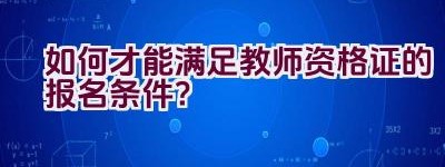 如何才能满足教师资格证的报名条件？